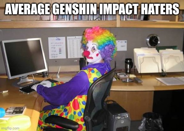 Fr | AVERAGE GENSHIN IMPACT HATERS | image tagged in clown computer,genshin impact,genshin | made w/ Imgflip meme maker
