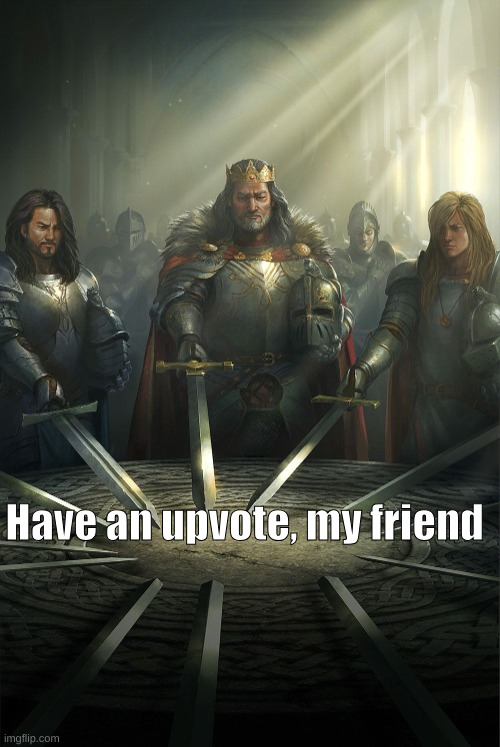 Round table | Have an upvote, my friend | image tagged in round table | made w/ Imgflip meme maker
