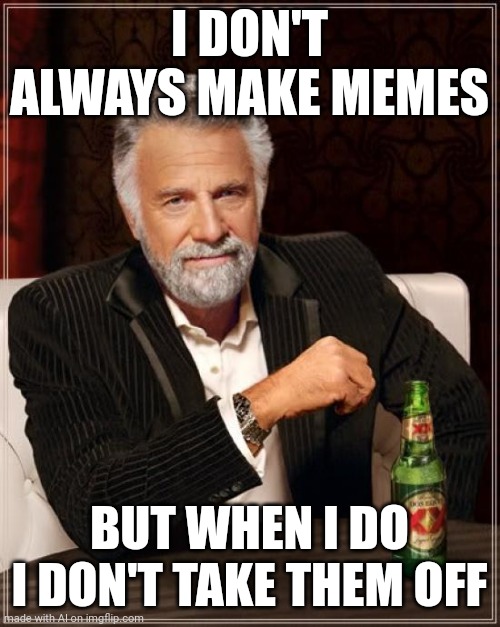 The Most Interesting Man In The World | I DON'T ALWAYS MAKE MEMES; BUT WHEN I DO I DON'T TAKE THEM OFF | image tagged in memes,the most interesting man in the world | made w/ Imgflip meme maker