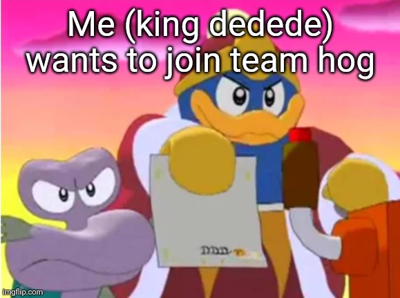 Yes | Me (king dedede) wants to join team hog | image tagged in king dedede | made w/ Imgflip meme maker