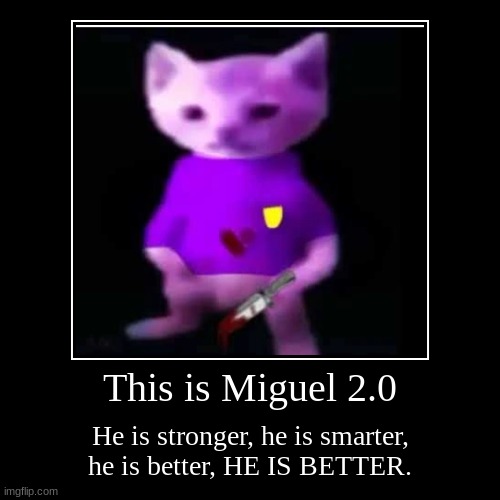 This is Miguel 2.0 | He is stronger, he is smarter, he is better, HE IS BETTER. | image tagged in funny,demotivationals | made w/ Imgflip demotivational maker