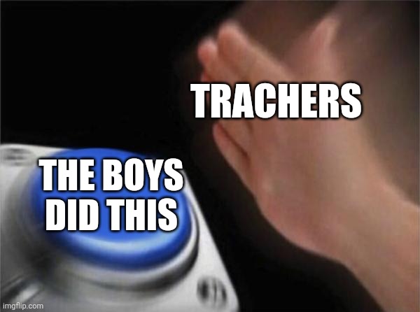 Blank Nut Button | TRACHERS; THE BOYS DID THIS | image tagged in memes,blank nut button | made w/ Imgflip meme maker