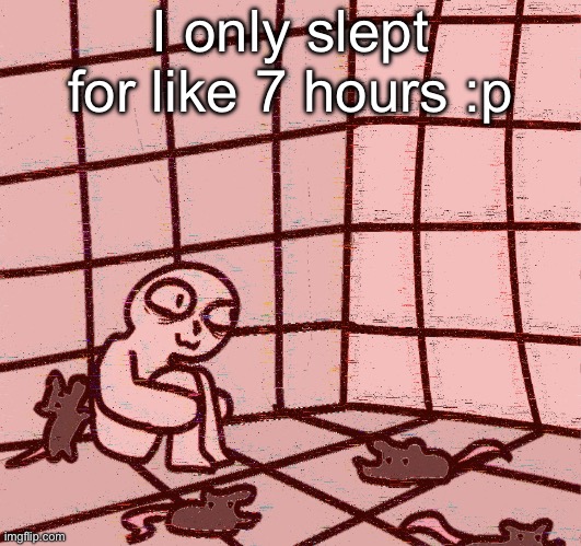 so tired rn | I only slept for like 7 hours :p | image tagged in crazy | made w/ Imgflip meme maker