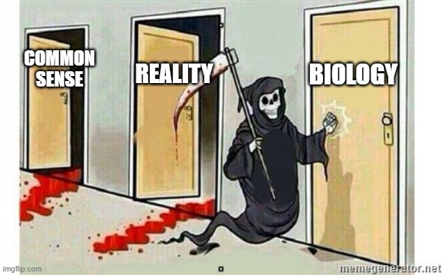 Grim Reaper Knocking Door | COMMON SENSE; BIOLOGY; REALITY | image tagged in grim reaper knocking door | made w/ Imgflip meme maker