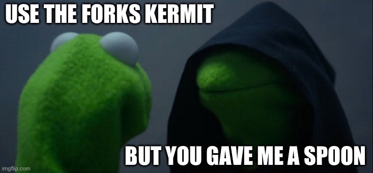 Evil Kermit | USE THE FORKS KERMIT; BUT YOU GAVE ME A SPOON | image tagged in memes,evil kermit | made w/ Imgflip meme maker