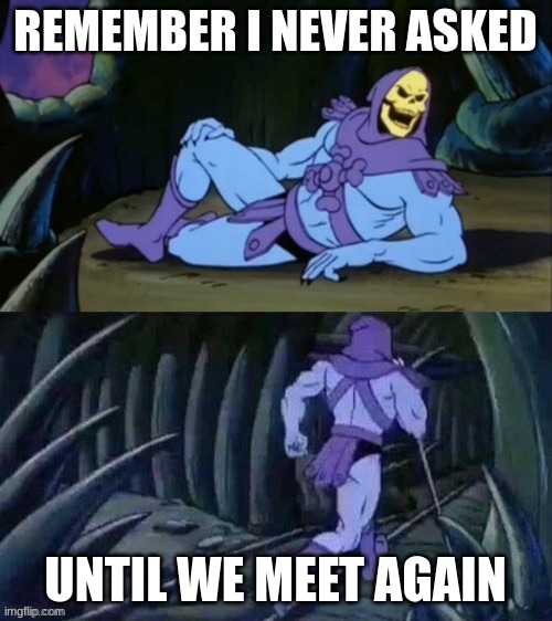 Skeletor disturbing facts | REMEMBER I NEVER ASKED UNTIL WE MEET AGAIN | image tagged in skeletor disturbing facts | made w/ Imgflip meme maker
