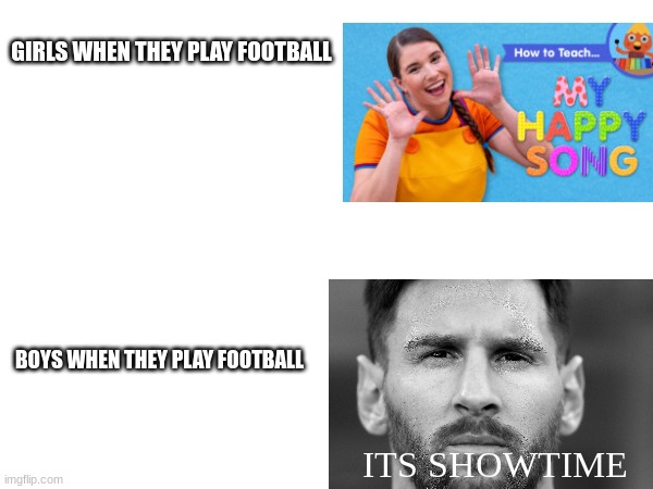 I mean Soccer im not from United States | GIRLS WHEN THEY PLAY FOOTBALL; BOYS WHEN THEY PLAY FOOTBALL; ITS SHOWTIME | image tagged in memes,fun,funny memes,sports | made w/ Imgflip meme maker