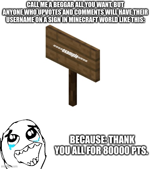 THANK U | CALL ME A BEGGAR ALL YOU WANT, BUT ANYONE WHO UPVOTES AND COMMENTS WILL HAVE THEIR USERNAME ON A SIGN IN MINECRAFT WORLD LIKE THIS:; ====example====; BECAUSE: THANK YOU ALL FOR 80000 PTS. | image tagged in thank you,minecraft,sign | made w/ Imgflip meme maker