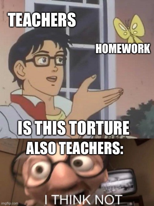TEACHERS; HOMEWORK; IS THIS TORTURE; ALSO TEACHERS: | image tagged in memes,is this a pigeon,fun | made w/ Imgflip meme maker
