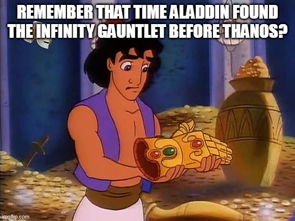 Remember that Time Aladdin Found the Infinity Gauntlet Before Thanos | REMEMBER THAT TIME ALADDIN FOUND THE INFINITY GAUNTLET BEFORE THANOS? | image tagged in aladdin finds the infinity gauntlet | made w/ Imgflip meme maker
