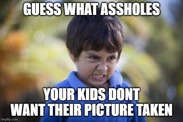 first day of school | GUESS WHAT ASSHOLES; YOUR KIDS DONT WANT THEIR PICTURE TAKEN | image tagged in kids these days | made w/ Imgflip meme maker