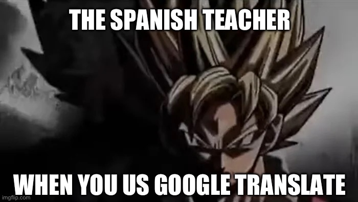 Gr | THE SPANISH TEACHER; WHEN YOU US GOOGLE TRANSLATE | image tagged in goku staring | made w/ Imgflip meme maker