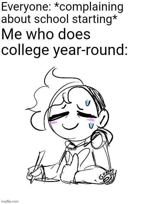 My suffering never ends | Everyone: *complaining about school starting*; Me who does college year-round: | image tagged in tired gummy | made w/ Imgflip meme maker