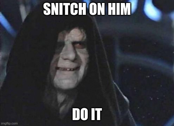Emperor Palpatine  | SNITCH ON HIM; DO IT | image tagged in emperor palpatine | made w/ Imgflip meme maker