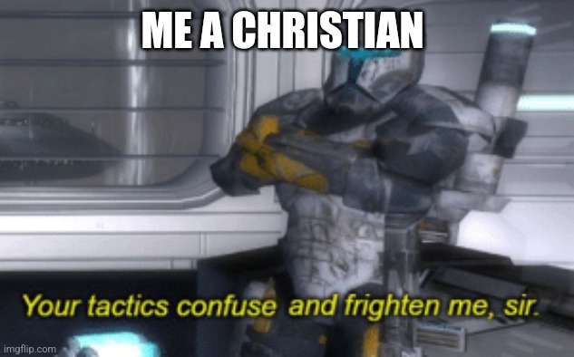 your tactics confuse and frighten me, sir | ME A CHRISTIAN | image tagged in your tactics confuse and frighten me sir | made w/ Imgflip meme maker