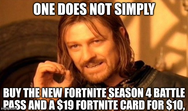 what? | ONE DOES NOT SIMPLY; BUY THE NEW FORTNITE SEASON 4 BATTLE PASS AND A $19 FORTNITE CARD FOR $10, | image tagged in memes,one does not simply | made w/ Imgflip meme maker