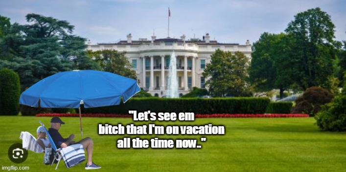 VACATION: an extended period of leisure and recreation, especially one spent away from home | "Let's see em bitch that I'm on vacation all the time now.." | image tagged in biden lawn vacation meme | made w/ Imgflip meme maker