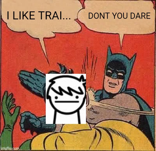 Lol asdf | I LIKE TRAI... DONT YOU DARE | image tagged in memes,batman slapping robin | made w/ Imgflip meme maker