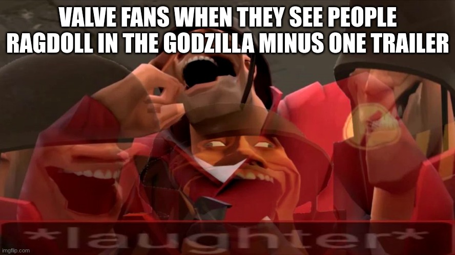 Honestly, I'm excited to see the down-to earth destruction in G -1. Feels like we haven't seen that since 2014. | VALVE FANS WHEN THEY SEE PEOPLE RAGDOLL IN THE GODZILLA MINUS ONE TRAILER | image tagged in soldier laughing earrape,godzilla | made w/ Imgflip meme maker