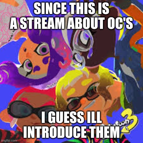 SHOW AND TELL | SINCE THIS IS A STREAM ABOUT OC'S; I GUESS ILL INTRODUCE THEM | made w/ Imgflip meme maker