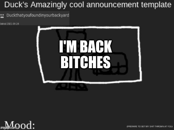 I'm back | I'M BACK
BITCHES | image tagged in duck's announcement | made w/ Imgflip meme maker