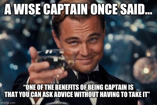 Leonardo Dicaprio Cheers | A WISE CAPTAIN ONCE SAID…; “ONE OF THE BENEFITS OF BEING CAPTAIN IS THAT YOU CAN ASK ADVICE WITHOUT HAVING TO TAKE IT” | image tagged in memes,leonardo dicaprio cheers | made w/ Imgflip meme maker
