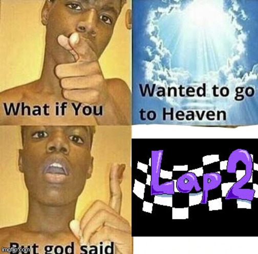 lap 2 | image tagged in what if you wanted to go to heaven | made w/ Imgflip meme maker