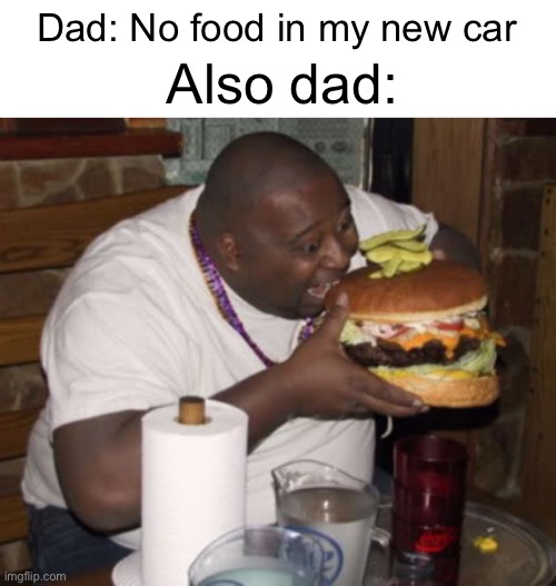 -.- | Dad: No food in my new car; Also dad: | image tagged in fat guy eating burger | made w/ Imgflip meme maker