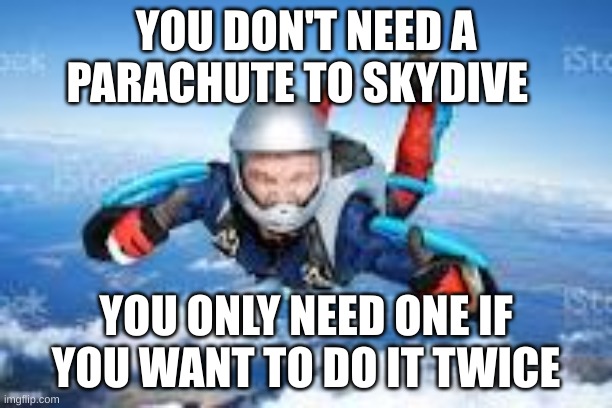titlte | YOU DON'T NEED A PARACHUTE TO SKYDIVE; YOU ONLY NEED ONE IF YOU WANT TO DO IT TWICE | image tagged in guy skidiving | made w/ Imgflip meme maker