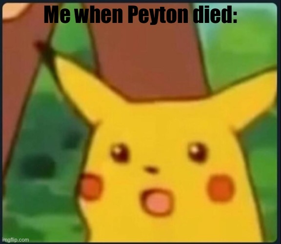 Surprised Pikachu | Me when Peyton died: | image tagged in surprised pikachu | made w/ Imgflip meme maker