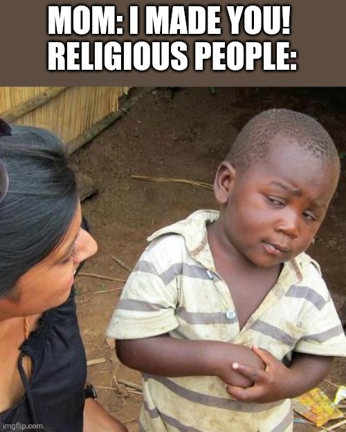 Third World Skeptical Kid | MOM: I MADE YOU! 
RELIGIOUS PEOPLE: | image tagged in memes,third world skeptical kid | made w/ Imgflip meme maker