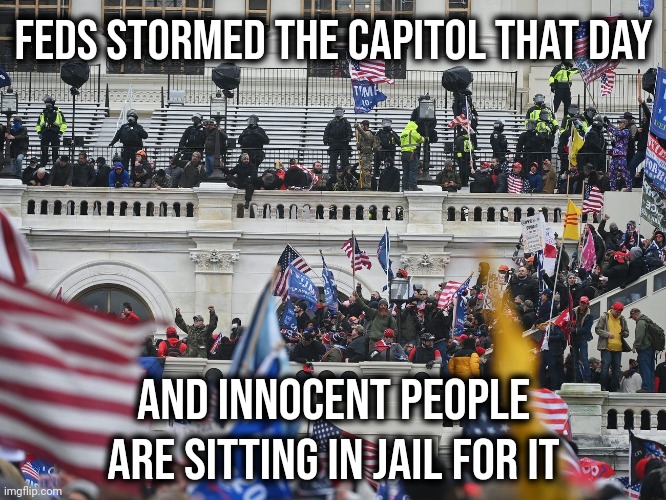 It was federal agents, Antifa, and paid agitators that made it look like an insurrection. | FEDS STORMED THE CAPITOL THAT DAY; AND INNOCENT PEOPLE ARE SITTING IN JAIL FOR IT | image tagged in insurrection jan 6th 2021 | made w/ Imgflip meme maker