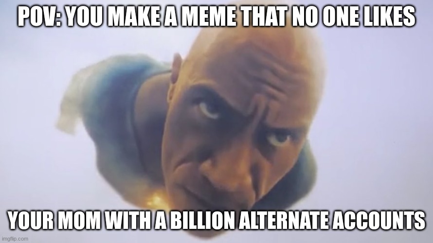 fr | POV: YOU MAKE A MEME THAT NO ONE LIKES; YOUR MOM WITH A BILLION ALTERNATE ACCOUNTS | image tagged in black adam flying | made w/ Imgflip meme maker