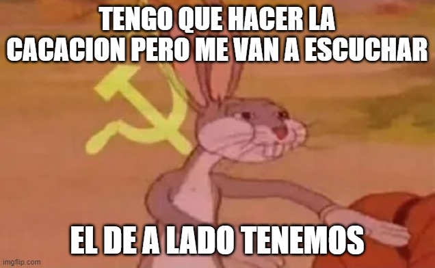 Bugs bunny communist | TENGO QUE HACER LA CACACION PERO ME VAN A ESCUCHAR; EL DE A LADO TENEMOS | image tagged in bugs bunny communist | made w/ Imgflip meme maker