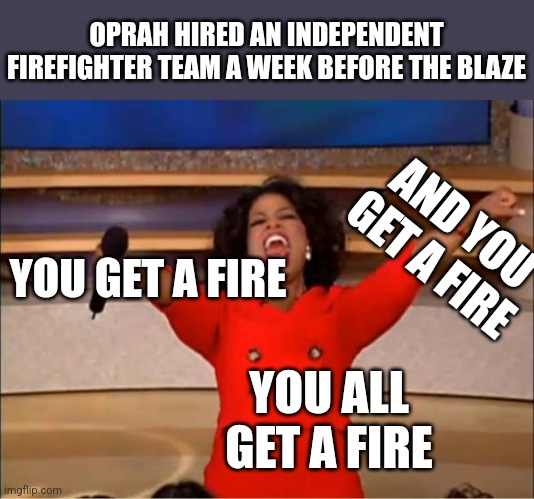 Oprah You Get A | OPRAH HIRED AN INDEPENDENT FIREFIGHTER TEAM A WEEK BEFORE THE BLAZE; AND YOU GET A FIRE; YOU GET A FIRE; YOU ALL GET A FIRE | image tagged in memes,oprah you get a | made w/ Imgflip meme maker