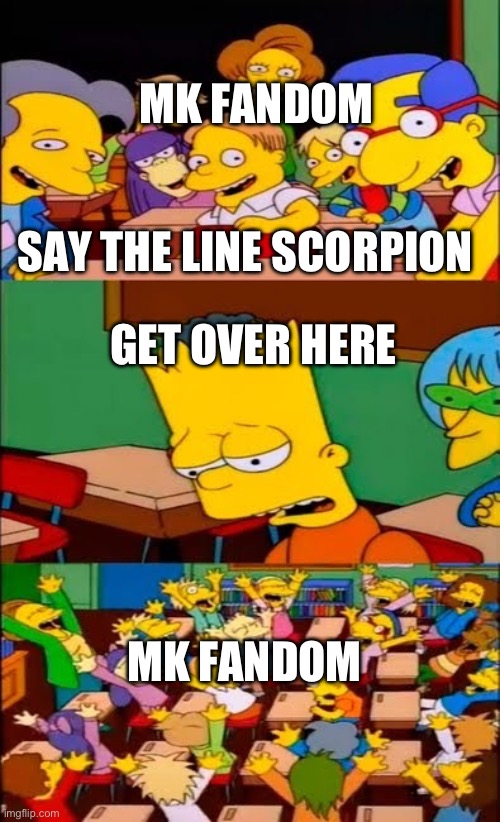 Seriously though | MK FANDOM; SAY THE LINE SCORPION; GET OVER HERE; MK FANDOM | image tagged in say the line bart simpsons | made w/ Imgflip meme maker
