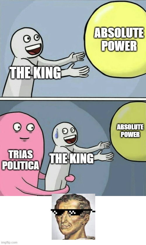 Montesquieu | ABSOLUTE POWER; THE KING; ABSOLUTE POWER; TRIAS POLITICA; THE KING | image tagged in memes,running away balloon,history,france,enlightenment | made w/ Imgflip meme maker