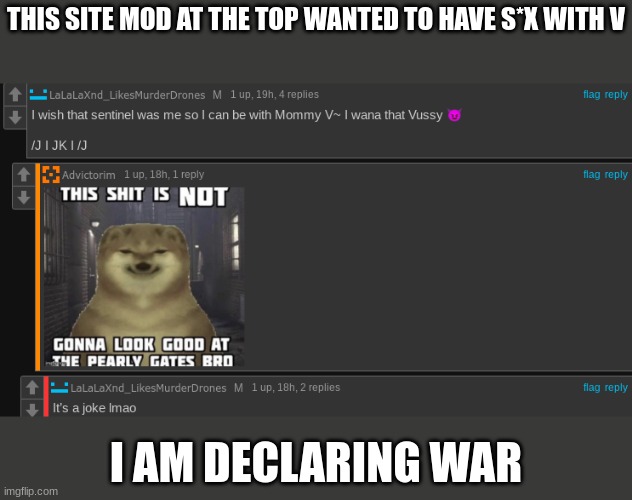 Lala note: Bro can’t handle a joke ? Spider note:Its pathetic that you get offended over a joke thats not really a big deal | THIS SITE MOD AT THE TOP WANTED TO HAVE S*X WITH V; I AM DECLARING WAR | image tagged in murder drones | made w/ Imgflip meme maker