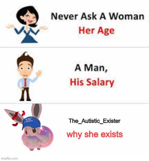 yes | The_Autistic_Exister; why she exists | image tagged in never ask a woman her age | made w/ Imgflip meme maker