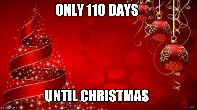 Only 110 days until Christmas | ONLY 110 DAYS; UNTIL CHRISTMAS | image tagged in from the laica's merry christmas | made w/ Imgflip meme maker