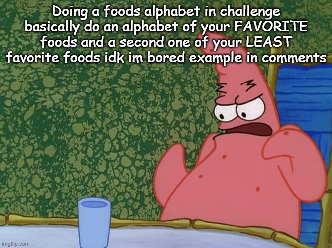 patrick | Doing a foods alphabet in challenge
basically do an alphabet of your FAVORITE foods and a second one of your LEAST favorite foods idk im bored example in comments | image tagged in patrick | made w/ Imgflip meme maker