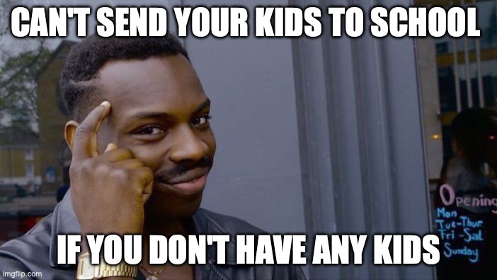 Roll Safe Think About It | CAN'T SEND YOUR KIDS TO SCHOOL; IF YOU DON'T HAVE ANY KIDS | image tagged in memes,roll safe think about it | made w/ Imgflip meme maker