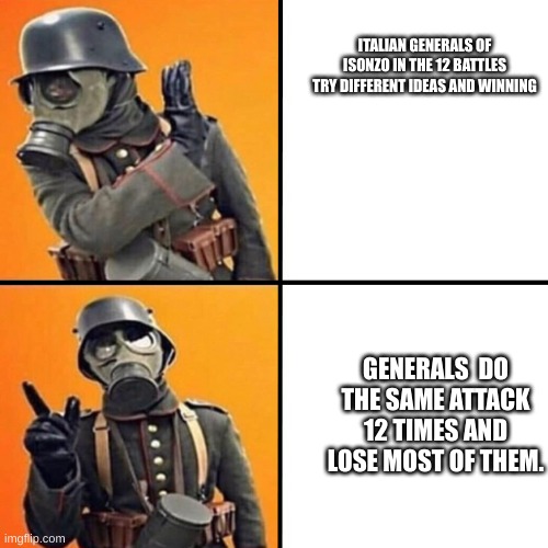 WWI Stormtrooper | ITALIAN GENERALS OF ISONZO IN THE 12 BATTLES TRY DIFFERENT IDEAS AND WINNING; GENERALS  DO THE SAME ATTACK 12 TIMES AND LOSE MOST OF THEM. | image tagged in wwi stormtrooper | made w/ Imgflip meme maker