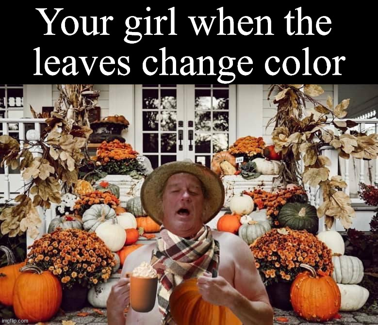 Your girl when the 
leaves change color | made w/ Imgflip meme maker