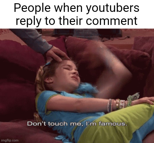 We feel like gods | People when youtubers reply to their comment | image tagged in don't touch me i'm famous | made w/ Imgflip meme maker