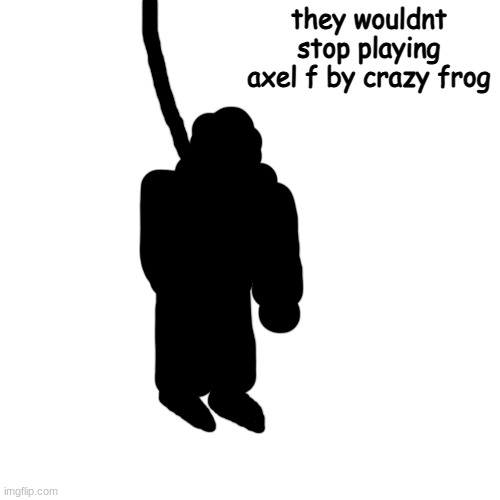 ring | they wouldnt stop playing axel f by crazy frog | made w/ Imgflip meme maker