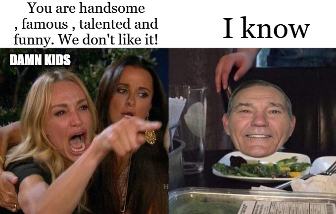 You are handsome , famous , talented and funny. We don't like it! I know; DAMN KIDS | made w/ Imgflip meme maker