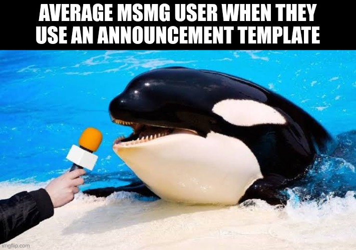 lol | AVERAGE MSMG USER WHEN THEY USE AN ANNOUNCEMENT TEMPLATE | image tagged in orca talking into a microphone | made w/ Imgflip meme maker