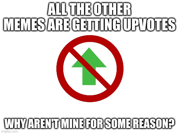 I am so confused | ALL THE OTHER MEMES ARE GETTING UPVOTES; WHY AREN'T MINE FOR SOME REASON? | made w/ Imgflip meme maker