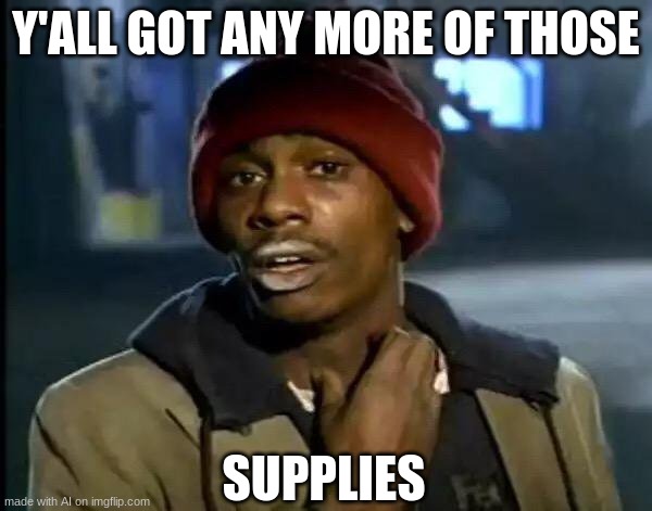 Y'all Got Any More Of That | Y'ALL GOT ANY MORE OF THOSE; SUPPLIES | image tagged in memes,y'all got any more of that | made w/ Imgflip meme maker